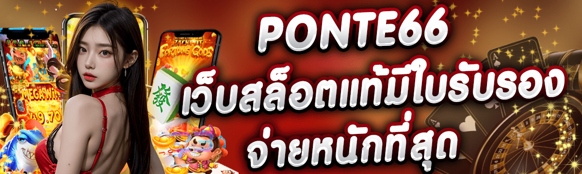 PONTE66 เว็บสล็อตแท้มีใบรับรอง จ่ายหนักที่สุด โบนัสแตกทุกวัน